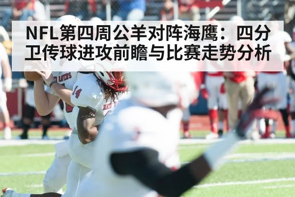 NFL第四周公羊对阵海鹰:四分卫传球进攻前瞻与比赛走势分析