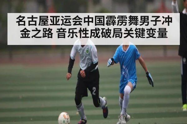 名古屋亚运会中国霹雳舞男子冲金之路 音乐性成破局关键变量