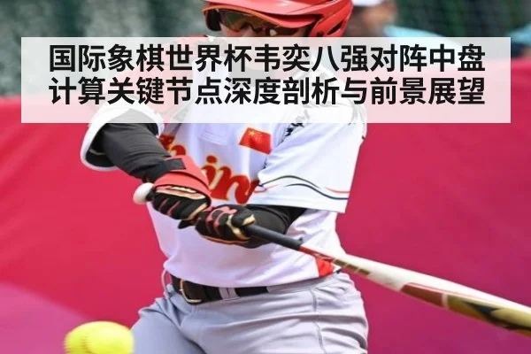 国际象棋世界杯韦奕八强对阵中盘计算关键节点深度剖析与前景展望