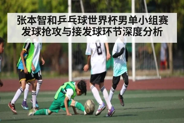 张本智和乒乓球世界杯男单小组赛发球抢攻与接发球环节深度分析