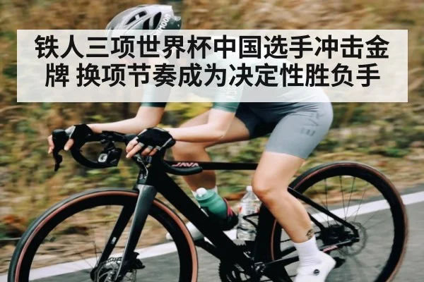 铁人三项世界杯中国选手冲击金牌 换项节奏成为决定性胜负手