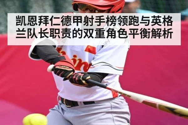 凯恩拜仁德甲射手榜领跑与英格兰队长职责的双重角色平衡解析