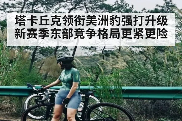塔卡丘克领衔美洲豹强打升级新赛季东部竞争格局更紧更险